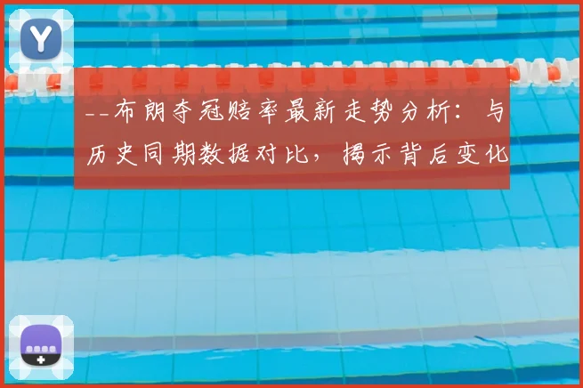 __布朗夺冠赔率最新走势分析：与历史同期数据对比，揭示背后变化__