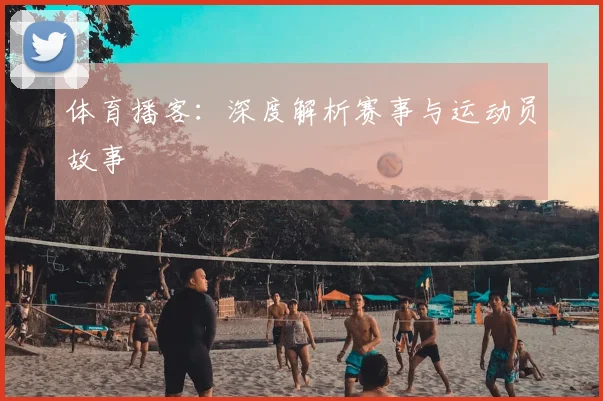 体育播客:深度解析赛事与运动员故事