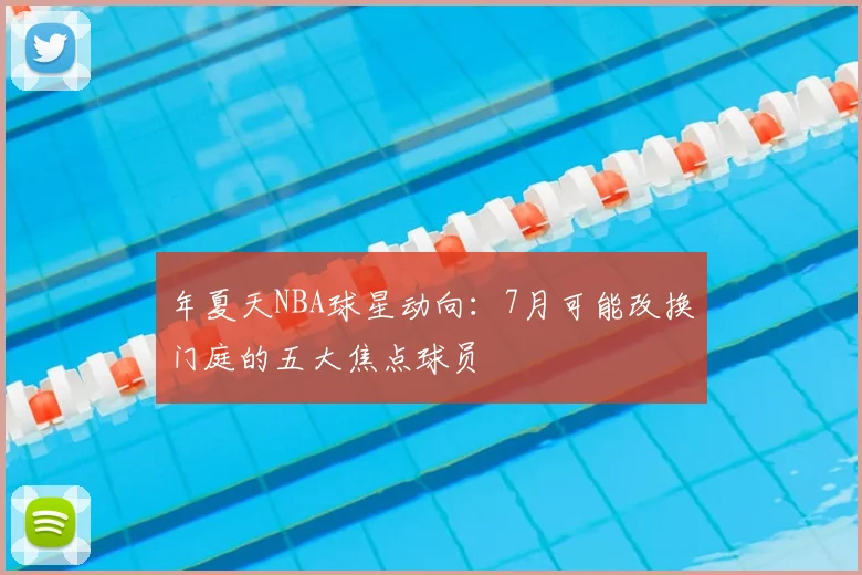 年夏天NBA球星动向：7月可能改换门庭的五大焦点球员